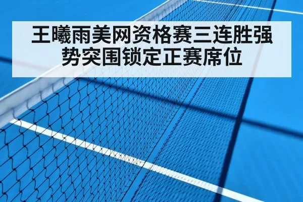 王曦雨美网资格赛三连胜强势突围锁定正赛席位
