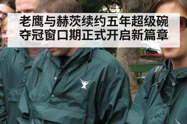 老鹰与赫茨续约五年超级碗夺冠窗口期正式开启新篇章