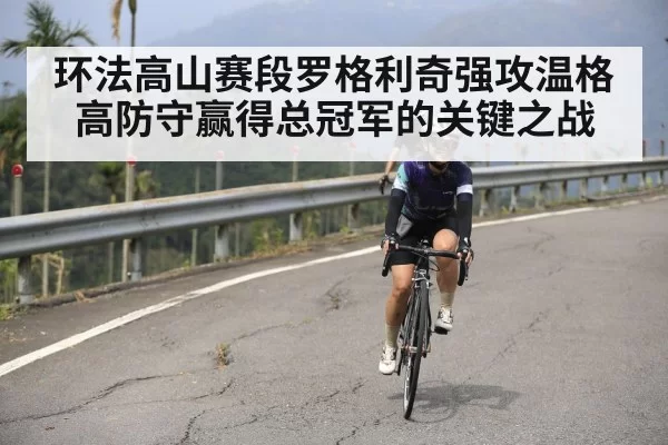 环法高山赛段罗格利奇强攻温格高防守赢得总冠军的关键之战