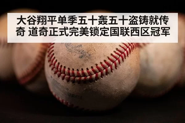大谷翔平单季五十轰五十盗铸就传奇 道奇正式完美锁定国联西区冠军