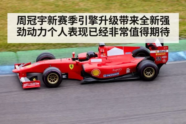 周冠宇新赛季引擎升级带来全新强劲动力个人表现已经非常值得期待