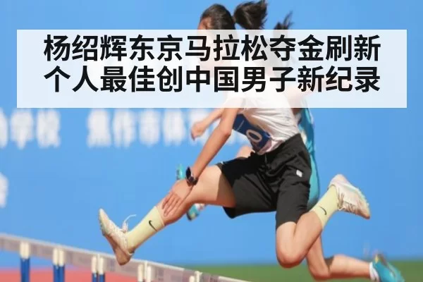 杨绍辉东京马拉松夺金刷新个人最佳创中国男子新纪录