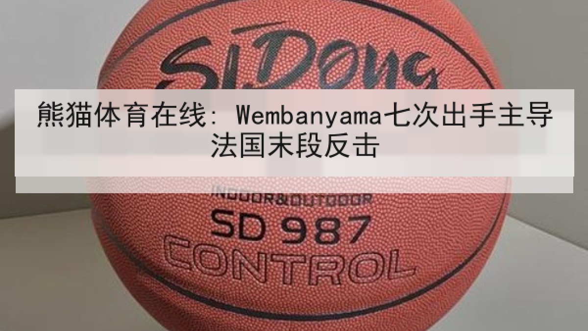 熊猫体育在线: Wembanyama七次出手主导法国末段反击