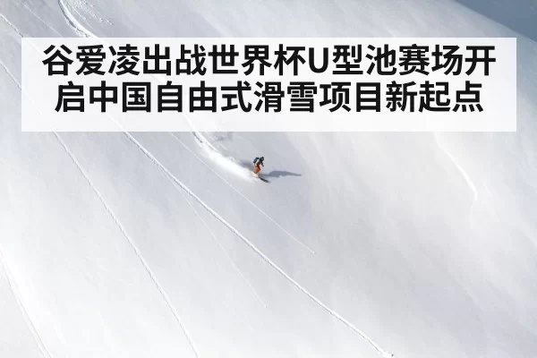谷爱凌出战世界杯U型池赛场开启中国自由式滑雪项目新起点