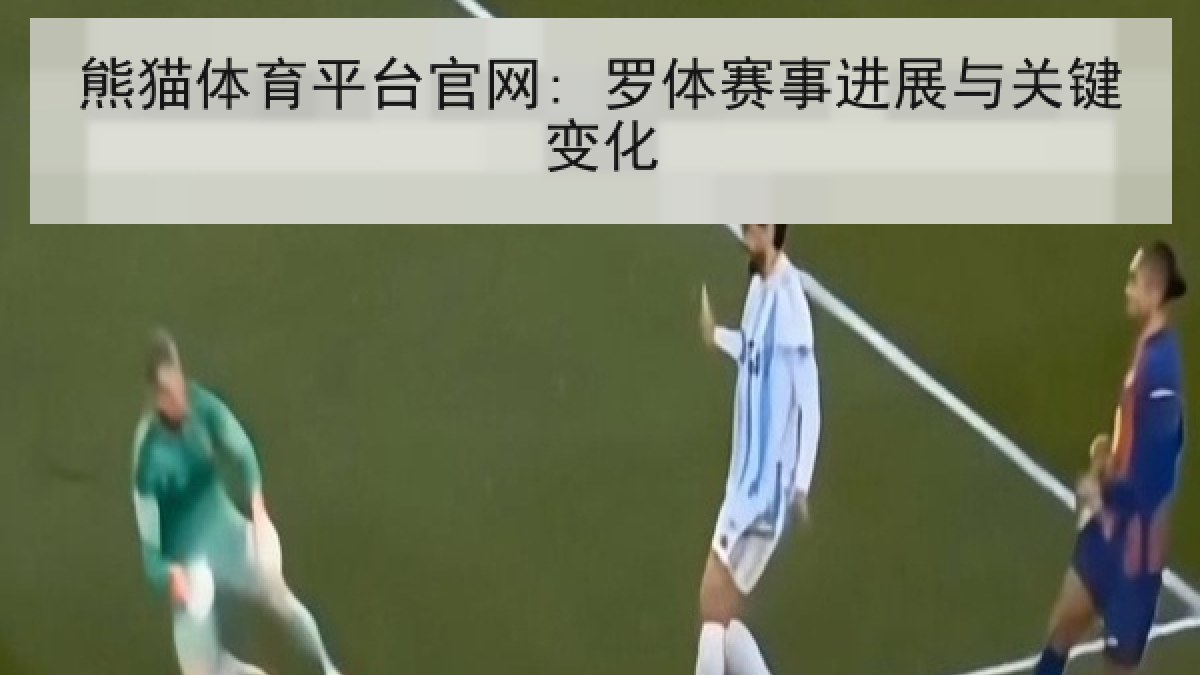熊猫体育平台官网: 罗体赛事进展与关键变化 熊猫体育平台官网: 罗体赛事进展与关键变化