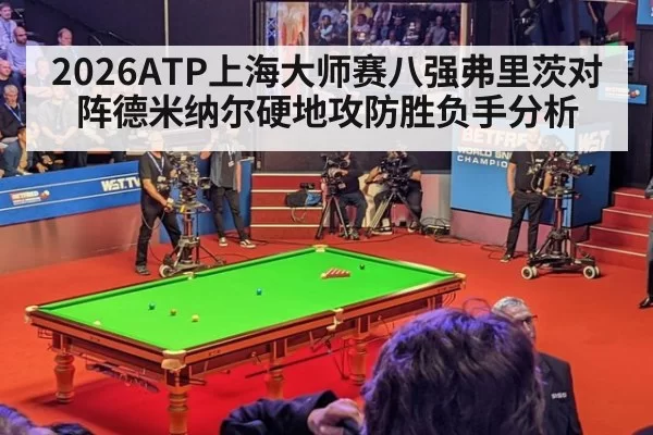 2026ATP上海大师赛八强弗里茨对阵德米纳尔硬地攻防胜负手分析